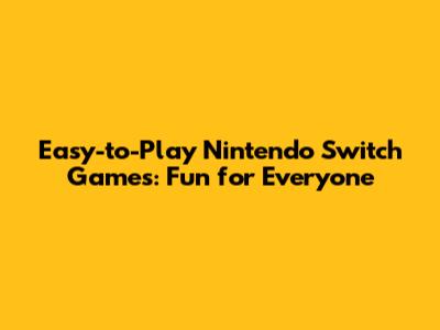 Easy-to-Play Nintendo Switch Games: Fun for Everyone
