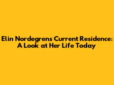 Elin Nordegren's Current Residence: A Look at Her Life Today