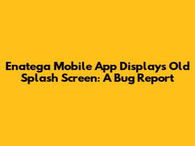 Enatega Mobile App Displays Old Splash Screen: A Bug Report