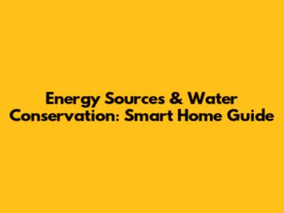Energy Sources & Water Conservation: Smart Home Guide