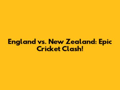 England vs. New Zealand: Epic Cricket Clash!