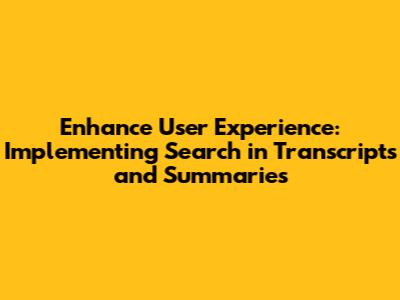 Enhance User Experience: Implementing Search in Transcripts and Summaries