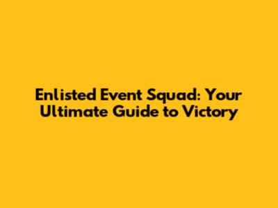 Enlisted Event Squad: Your Ultimate Guide to Victory
