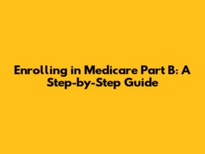 Enrolling in Medicare Part B: A Step-by-Step Guide