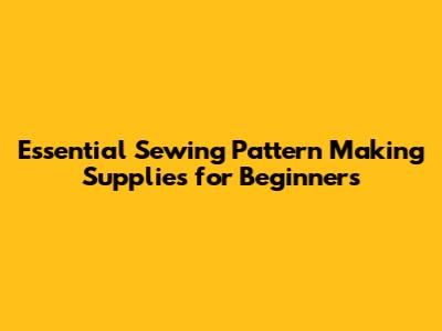 Essential Sewing Pattern Making Supplies for Beginners