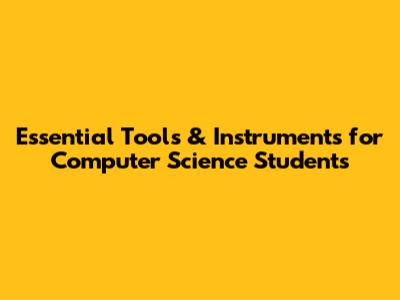 Essential Tools & Instruments for Computer Science Students