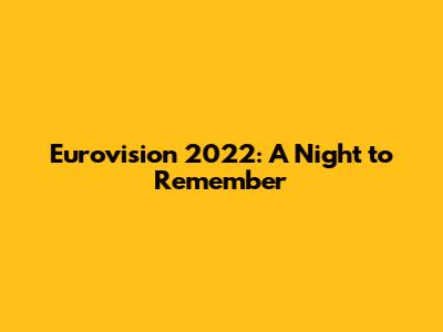 Eurovision 2022: A Night to Remember