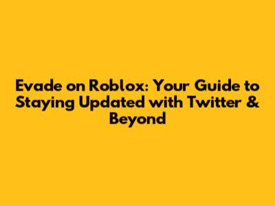 Evade on Roblox: Your Guide to Staying Updated with Twitter & Beyond