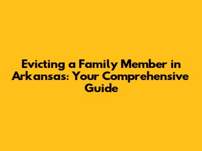 Evicting a Family Member in Arkansas: Your Comprehensive Guide