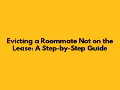 Evicting a Roommate Not on the Lease: A Step-by-Step Guide