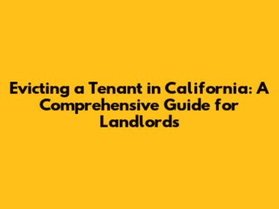 Evicting a Tenant in California: A Comprehensive Guide for Landlords