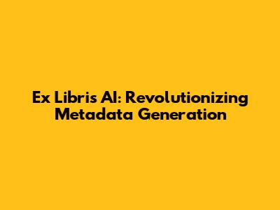 Ex Libris AI: Revolutionizing Metadata Generation