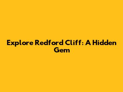 Explore Redford Cliff: A Hidden Gem