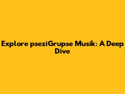 Explore pseziGrupse Musik: A Deep Dive