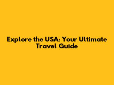 Explore the USA: Your Ultimate Travel Guide
