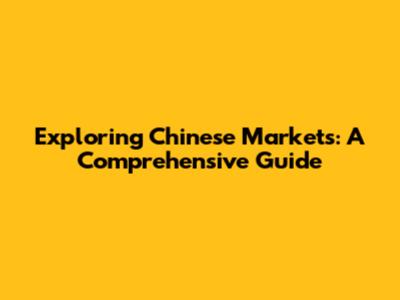 Exploring Chinese Markets: A Comprehensive Guide