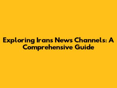 Exploring Iran's News Channels: A Comprehensive Guide