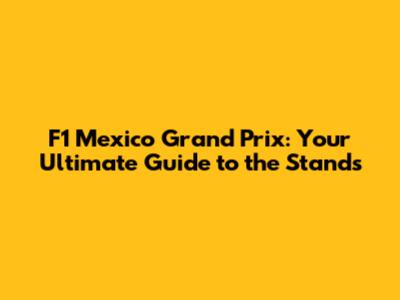 F1 Mexico Grand Prix: Your Ultimate Guide to the Stands