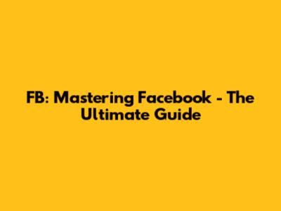 FB: Mastering Facebook - The Ultimate Guide