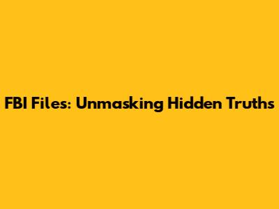 FBI Files: Unmasking Hidden Truths