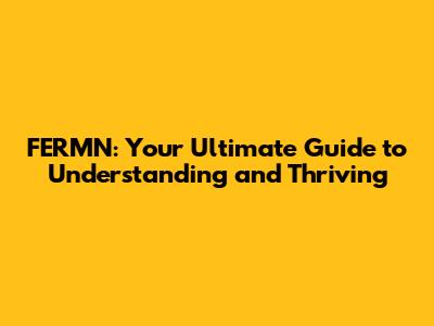 FERMN: Your Ultimate Guide to Understanding and Thriving