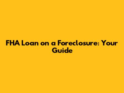 FHA Loan on a Foreclosure: Your Guide