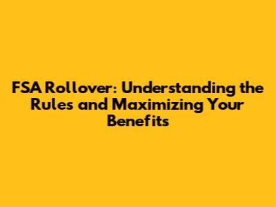 FSA Rollover: Understanding the Rules and Maximizing Your Benefits