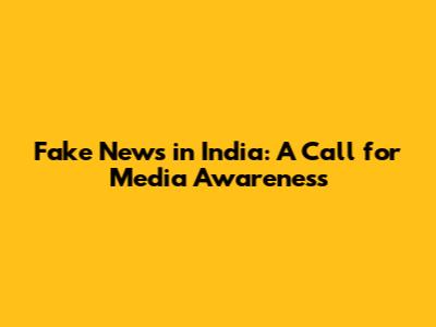 Fake News in India: A Call for Media Awareness
