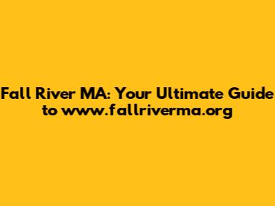Fall River MA: Your Ultimate Guide to www.fallriverma.org