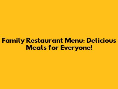 Family Restaurant Menu: Delicious Meals for Everyone!