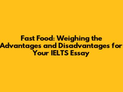 Fast Food: Weighing the Advantages and Disadvantages for Your IELTS Essay