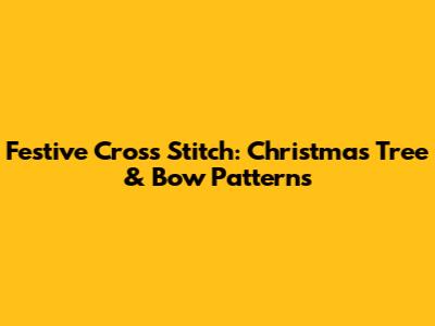Festive Cross Stitch: Christmas Tree & Bow Patterns