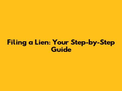Filing a Lien: Your Step-by-Step Guide