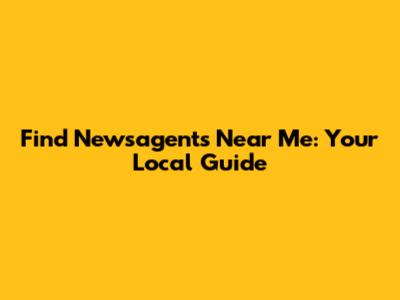 Find Newsagents Near Me: Your Local Guide
