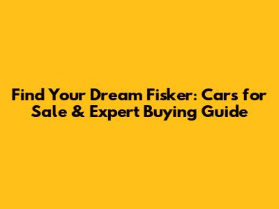 Find Your Dream Fisker: Cars for Sale & Expert Buying Guide