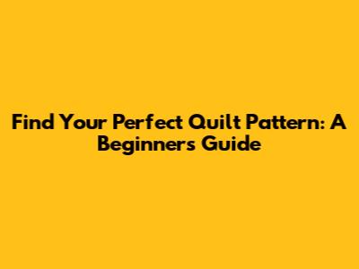 Find Your Perfect Quilt Pattern: A Beginner's Guide