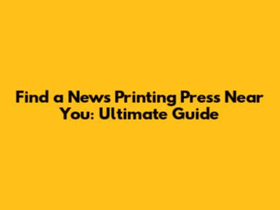 Find a News Printing Press Near You: Ultimate Guide