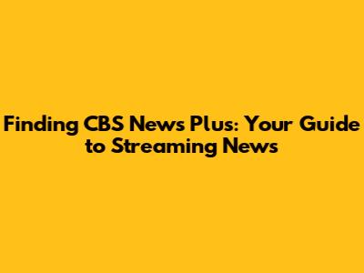 Finding CBS News Plus: Your Guide to Streaming News
