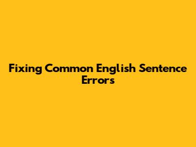 Fixing Common English Sentence Errors