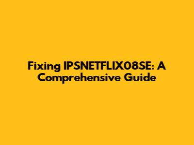 Fixing IPSNETFLIX08SE: A Comprehensive Guide