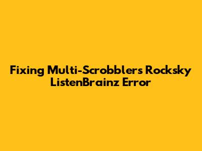 Fixing Multi-Scrobbler's Rocksky ListenBrainz Error