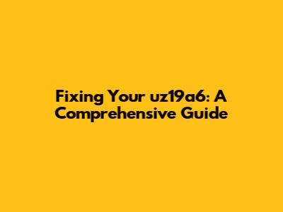 Fixing Your uz19a6: A Comprehensive Guide