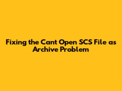 Fixing the 'Can't Open SCS File as Archive' Problem