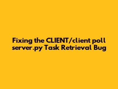 Fixing the CLIENT/client_poll_server.py Task Retrieval Bug