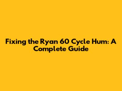 Fixing the Ryan 60 Cycle Hum: A Complete Guide