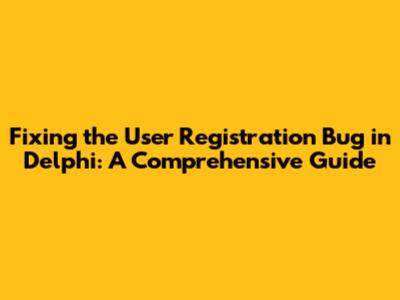 Fixing the User Registration Bug in Delphi: A Comprehensive Guide