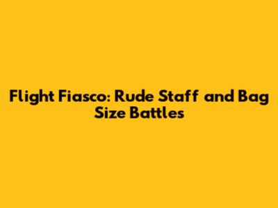 Flight Fiasco: Rude Staff and Bag Size Battles
