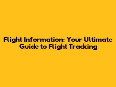 Flight Information: Your Ultimate Guide to Flight Tracking