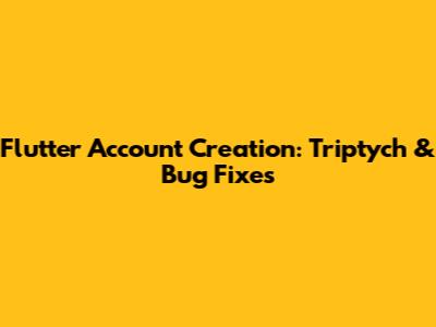 Flutter Account Creation: Triptych & Bug Fixes