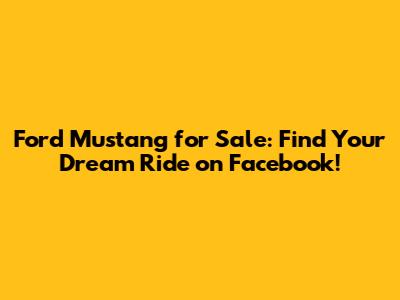 Ford Mustang for Sale: Find Your Dream Ride on Facebook!